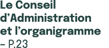 Le Conseil d’Administration et l’organigramme – p.23