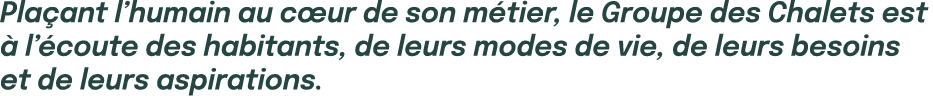 Pla ant l’humain au c ur de son m tier, le Groupe des Chalets est  l’ coute des habitants, de leurs modes de vie, de...