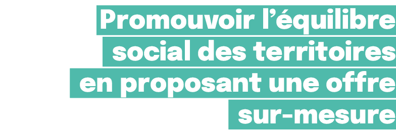 Promouvoir l’ quilibre social des territoires en proposant une offre sur mesure