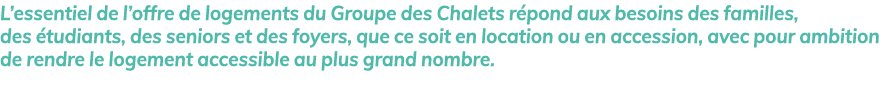 L’essentiel de l’offre de logements du Groupe des Chalets r pond aux besoins des familles, des tudiants, des seniors...