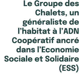  Le Groupe des Chalets, un g n raliste de l’habitat  l’ADN Coop ratif ancr  dans l’Economie Sociale et Solidaire (ESS)